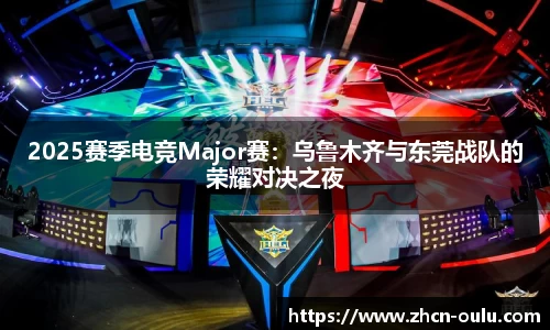 2025赛季电竞Major赛：乌鲁木齐与东莞战队的荣耀对决之夜