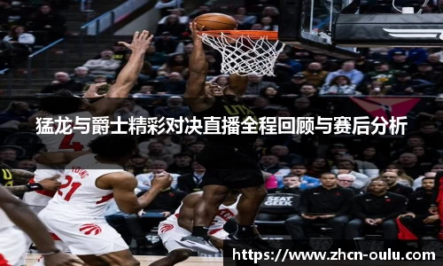 猛龙与爵士精彩对决直播全程回顾与赛后分析