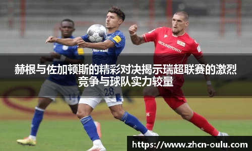 赫根与佐加顿斯的精彩对决揭示瑞超联赛的激烈竞争与球队实力较量